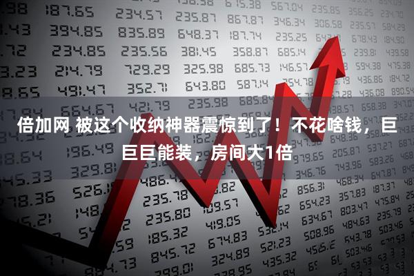 倍加网 被这个收纳神器震惊到了！不花啥钱，巨巨巨能装，房间大1倍