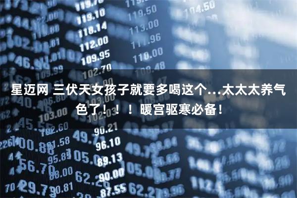 星迈网 三伏天女孩子就要多喝这个…太太太养气色了！！！暖宫驱寒必备！