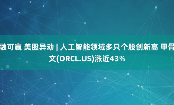 融可赢 美股异动 | 人工智能领域多只个股创新高 甲骨文(ORCL.US)涨近43%