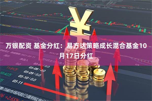 万银配资 基金分红：易方达策略成长混合基金10月17日分红