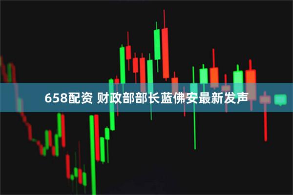 658配资 财政部部长蓝佛安最新发声