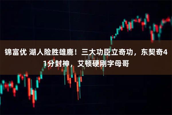 锦富优 湖人险胜雄鹿！三大功臣立奇功，东契奇41分封神，艾顿硬刚字母哥