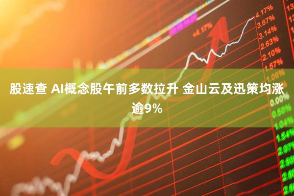 股速查 AI概念股午前多数拉升 金山云及迅策均涨逾9%
