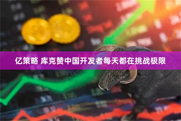 亿策略 库克赞中国开发者每天都在挑战极限