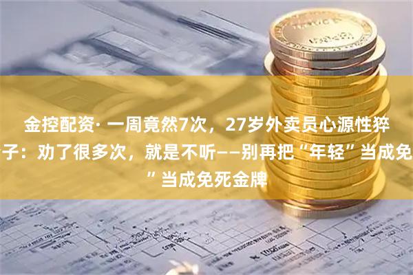 金控配资· 一周竟然7次，27岁外卖员心源性猝死，妻子：劝了很多次，就是不听——别再把“年轻”当成免死金牌
